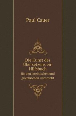 Cover of Die Kunst des Übersetzens ein Hilfsbuch für den lateinischen und griechischen Unterricht