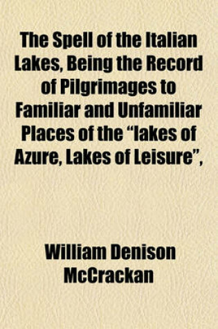 Cover of The Spell of the Italian Lakes, Being the Record of Pilgrimages to Familiar and Unfamiliar Places of the "Lakes of Azure, Lakes of Leisure,"