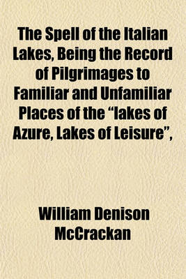 Book cover for The Spell of the Italian Lakes, Being the Record of Pilgrimages to Familiar and Unfamiliar Places of the "Lakes of Azure, Lakes of Leisure,"