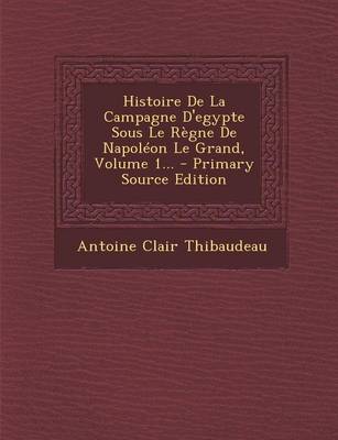 Book cover for Histoire de La Campagne D'Egypte Sous Le Regne de Napoleon Le Grand, Volume 1... - Primary Source Edition