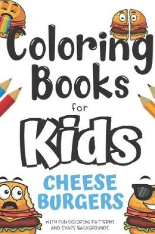 Cover of Coloring Books For Kids Cheeseburgers With Fun Coloring Patterns And Shape Backgrounds