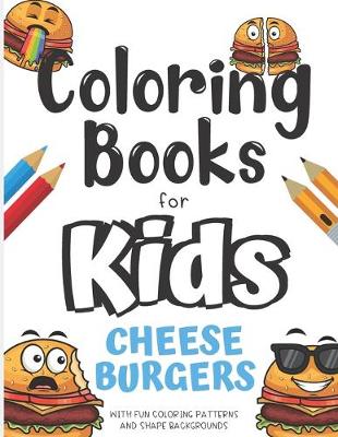 Book cover for Coloring Books For Kids Cheeseburgers With Fun Coloring Patterns And Shape Backgrounds