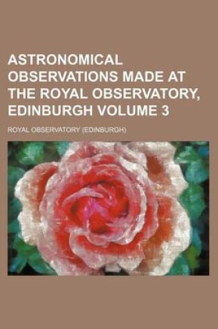 Cover of Astronomical Observations Made at the Royal Observatory, Edinburgh Volume 3