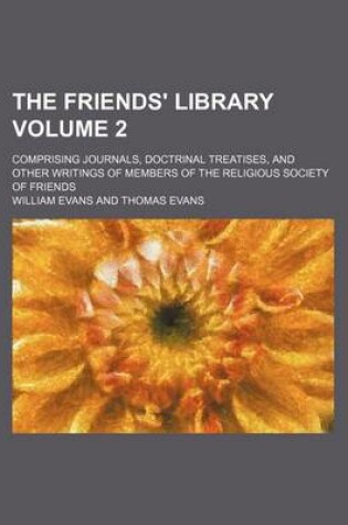 Cover of The Friends' Library Volume 2; Comprising Journals, Doctrinal Treatises, and Other Writings of Members of the Religious Society of Friends