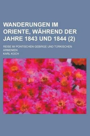 Cover of Wanderungen Im Oriente, Wahrend Der Jahre 1843 Und 1844; Reise Im Pontischen Gebirge Und Turkischen Armenien (2 )