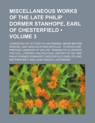 Book cover for Miscellaneous Works of the Late Philip Dormer Stanhope, Earl of Chesterfield (Volume 3); Consisting of Letters to His Friends, Never Before Printed