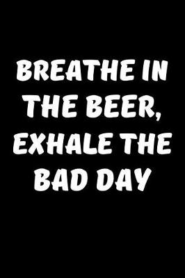 Book cover for Breathe In The Beer, Exhale The Bad Day