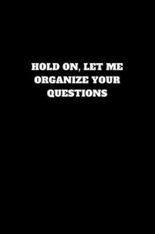 Cover of Hold On, Let Me Organize Your Questions
