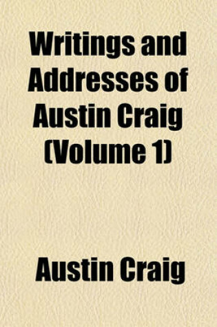 Cover of Writings and Addresses of Austin Craig Volume 1