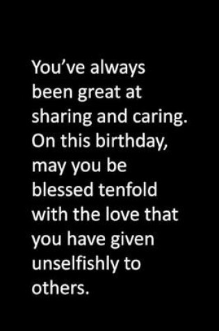 Cover of You've always been great at sharing and caring. On this birthday, may you be blessed tenfold with the love that you have given unselfishly to others.