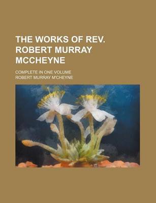 Book cover for The Works of REV. Robert Murray McCheyne; Complete in One Volume