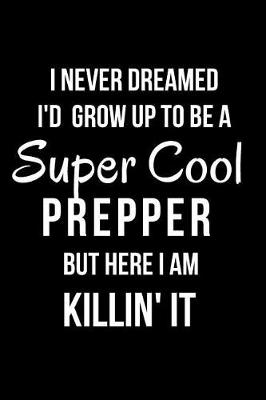 Book cover for I Never Dreamed I'd Grow Up to Be a Super Cool Prepper But Here I Am Killin' It