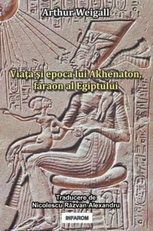 Cover of Viata Si Epoca Lui Akhenaton, Faraon Al Egiptului