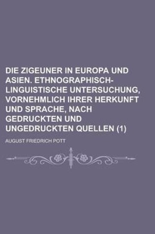 Cover of Die Zigeuner in Europa Und Asien. Ethnographisch-Linguistische Untersuchung, Vornehmlich Ihrer Herkunft Und Sprache, Nach Gedruckten Und Ungedruckten