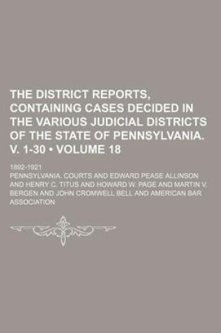 Cover of The District Reports, Containing Cases Decided in the Various Judicial Districts of the State of Pennsylvania. V. 1-30 (Volume 18 ); 1892-1921