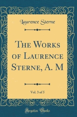 Cover of The Works of Laurence Sterne, A. M, Vol. 3 of 5 (Classic Reprint)
