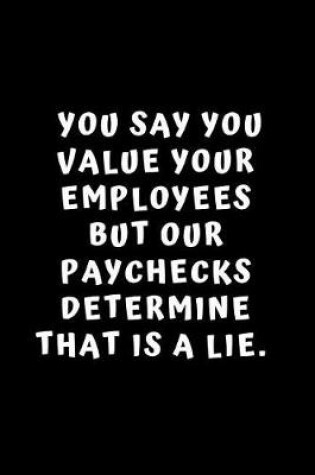 Cover of You Say You Value Your Employees But Our Paychecks Determined That Was A Lie