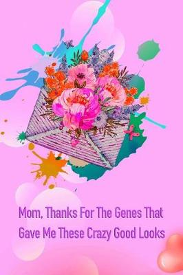 Book cover for Mom, Thanks for the Genes That Gave Me These Crazy Good Looks