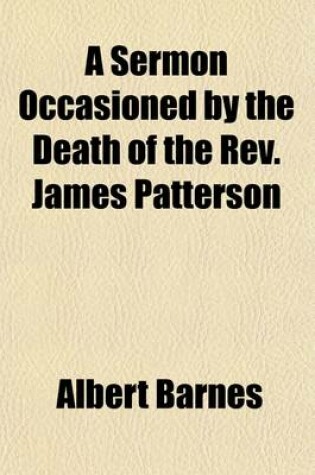 Cover of A Sermon Occasioned by the Death of the REV. James Patterson; Preached in the First Presbyterian Church, Northern Liberties, November 26th, and