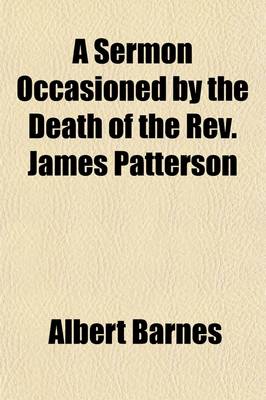 Book cover for A Sermon Occasioned by the Death of the REV. James Patterson; Preached in the First Presbyterian Church, Northern Liberties, November 26th, and