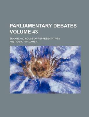 Book cover for Parliamentary Debates; Senate and House of Representatives Volume 43