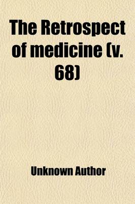 Book cover for The Retrospect of Medicine Volume 68; Being a Half-Yearly Journal, Containing a Retrospective View of Every Discovery and Practical Improvement in the Medical Sciences