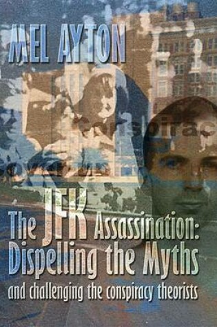 Cover of The JFK Assassination - Dispelling the Myths and Challenging the Conspiracy Theorists