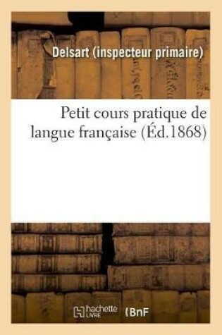 Cover of Petit Cours Pratique de Langue Francaise, A l'Usage Des Ecoles Primaires Et Des Classes