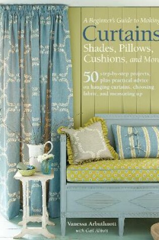 Cover of A Beginner's Guide to Making Curtains, Shades, Pillows, Cushions, and More