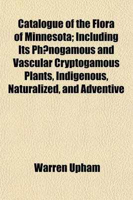 Book cover for Catalogue of the Flora of Minnesota; Including Its Phaenogamous and Vascular Cryptogamous Plants, Indigenous, Naturalized, and Adventive