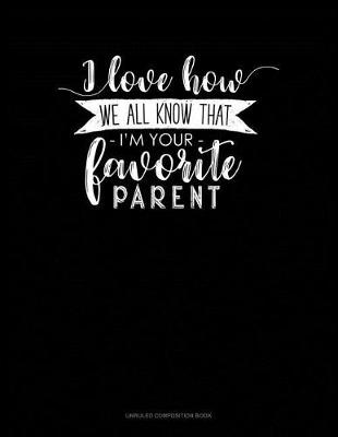 Cover of I Love How We All Know That I'm Your Favorite Parent