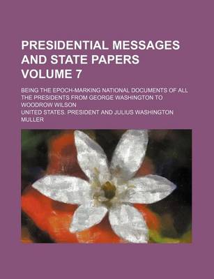 Book cover for Presidential Messages and State Papers Volume 7; Being the Epoch-Marking National Documents of All the Presidents from George Washington to Woodrow Wilson