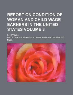 Book cover for Report on Condition of Woman and Child Wage-Earners in the United States Volume 3; In 19 Vols...