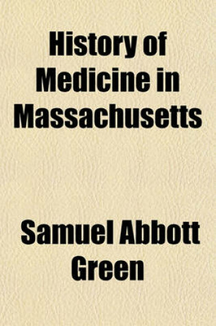 Cover of History of Medicine in Massachusetts; A Centennial Address Delivered Before the Massachusetts Medical Society at Cambridge, June 7, 1881