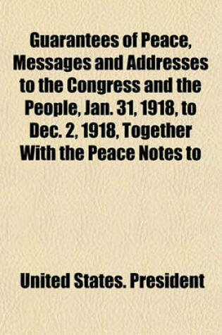 Cover of Guarantees of Peace, Messages and Addresses to the Congress and the People, Jan. 31, 1918, to Dec. 2, 1918, Together with the Peace Notes to