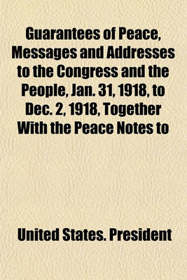 Book cover for Guarantees of Peace, Messages and Addresses to the Congress and the People, Jan. 31, 1918, to Dec. 2, 1918, Together with the Peace Notes to