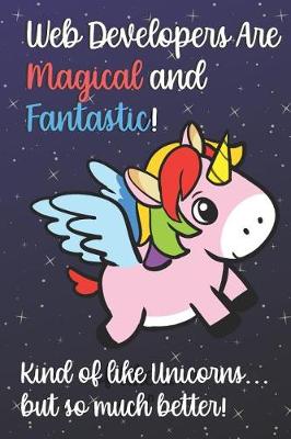 Book cover for Web Developers Are Magical And Fantastic Kind Of Like A Unicorn But So Much Better