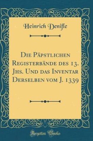 Cover of Die Papstlichen Registerbande Des 13. Jhs. Und Das Inventar Derselben Vom J. 1339 (Classic Reprint)