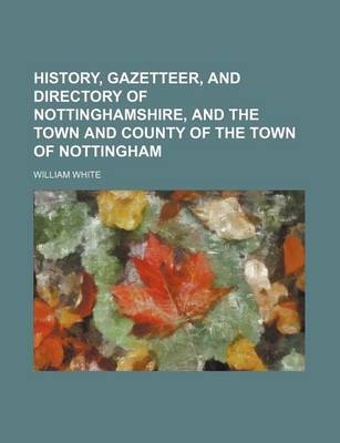 Book cover for History, Gazetteer, and Directory of Nottinghamshire, and the Town and County of the Town of Nottingham