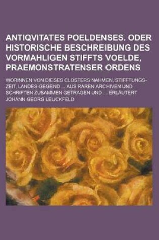 Cover of Antiqvitates Poeldenses. Oder Historische Beschreibung Des Vormahligen Stiffts Voelde, Praemonstratenser Ordens; Worinnen Von Dieses Closters Nahmen,