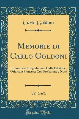 Cover of Memorie di Carlo Goldoni, Vol. 2 of 2: Riprodotte Integralmente Dalla Edizione Originale Francese; Con Prefazione e Note (Classic Reprint)