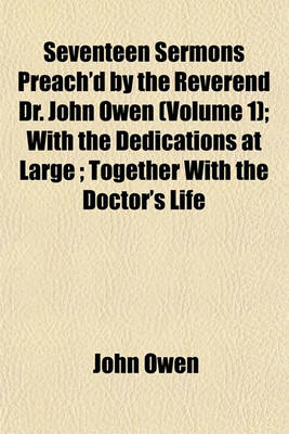 Book cover for Seventeen Sermons Preach'd by the Reverend Dr. John Owen (Volume 1); With the Dedications at Large; Together with the Doctor's Life