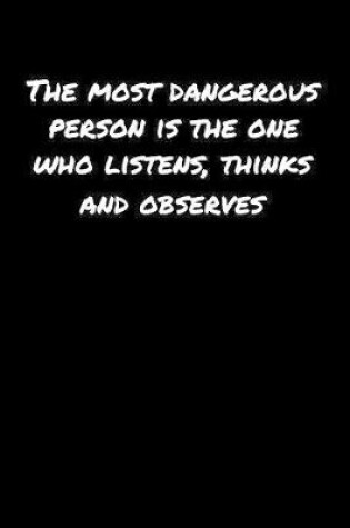 Cover of The Most Dangerous Person Is The One Who Listens Thinks and Observes