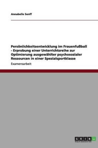 Cover of Persoenlichkeitsentwicklung im Frauenfussball - Erprobung einer Unterrichtsreihe zur Optimierung ausgewahlter psychosozialer Ressourcen in einer Spezialsportklasse