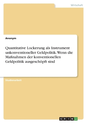 Book cover for Quantitative Lockerung als Instrument unkonventioneller Geldpolitik. Wenn die Maßnahmen der konventionellen Geldpolitik ausgeschöpft sind