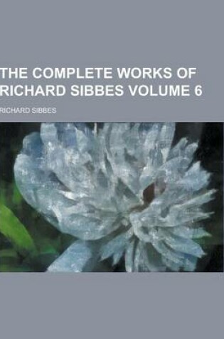 Cover of The Complete Works of Richard Sibbes Volume 6