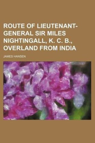 Cover of Route of Lieutenant-General Sir Miles Nightingall, K. C. B., Overland from India