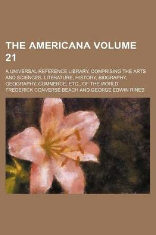 Cover of The Americana Volume 21; A Universal Reference Library, Comprising the Arts and Sciences, Literature, History, Biography, Geography, Commerce, Etc., of the World