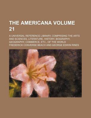 Book cover for The Americana Volume 21; A Universal Reference Library, Comprising the Arts and Sciences, Literature, History, Biography, Geography, Commerce, Etc., of the World