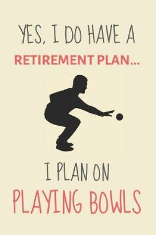 Cover of Yes, i do have a retirement plan... I plan on playing bowls